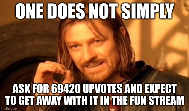 lets reach 69420 upvotes everyone! - :nerd: | ONE DOES NOT SIMPLY; ASK FOR 69420 UPVOTES AND EXPECT TO GET AWAY WITH IT IN THE FUN STREAM | image tagged in memes,one does not simply,upvote begging,stop upvote begging,why are you reading the tags,slander | made w/ Imgflip meme maker