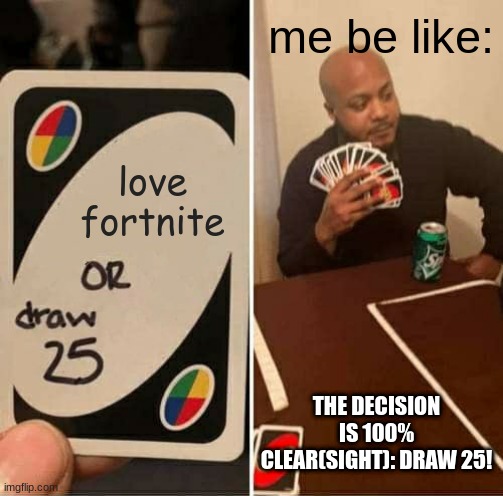 I will never love fortnite | me be like:; love fortnite; THE DECISION IS 100% CLEAR(SIGHT): DRAW 25! | image tagged in memes,uno draw 25 cards | made w/ Imgflip meme maker