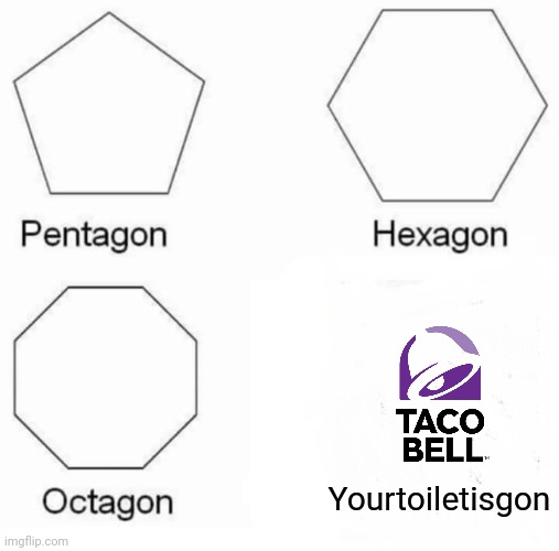 Yes | Yourtoiletisgon | image tagged in memes,pentagon hexagon octagon | made w/ Imgflip meme maker