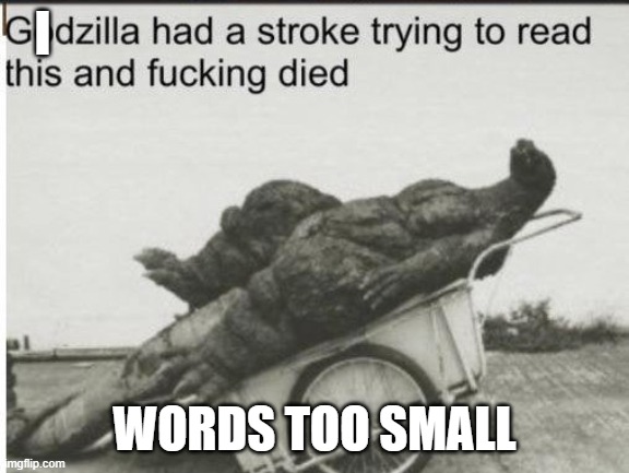Godzilla | I WORDS TOO SMALL | image tagged in godzilla | made w/ Imgflip meme maker