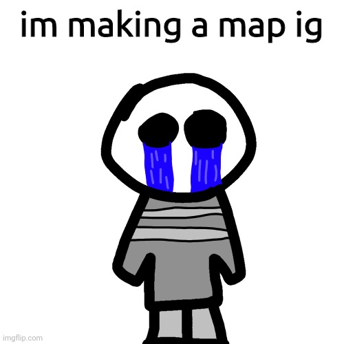 crybaby | im making a map ig | image tagged in crybaby | made w/ Imgflip meme maker