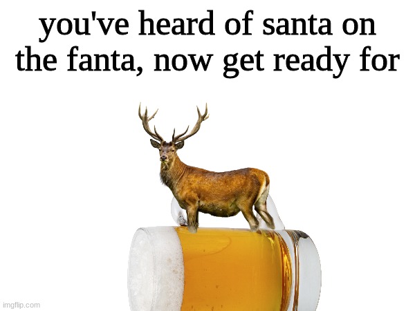 you've heard of santa on the fanta, now get ready for | made w/ Imgflip meme maker