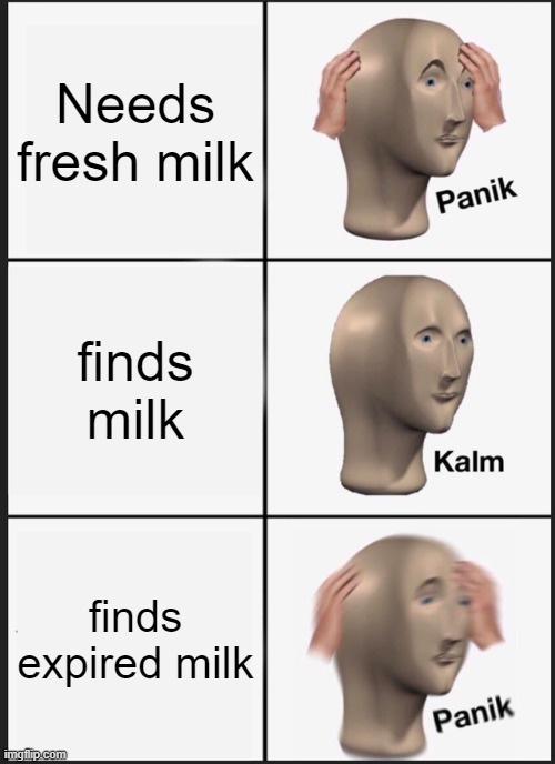 Milk | Needs fresh milk; finds milk; finds expired milk | image tagged in memes,panik kalm panik | made w/ Imgflip meme maker