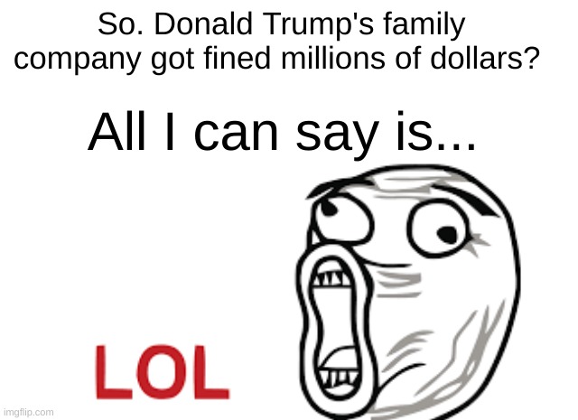 Tax evasion much? LOL | So. Donald Trump's family company got fined millions of dollars? All I can say is... | image tagged in loser,trump,tax evasion | made w/ Imgflip meme maker