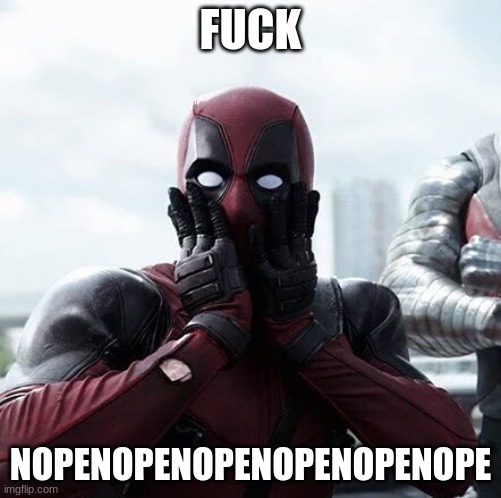 Deadpool Surprised Meme | FUCK NOPENOPENOPENOPENOPENOPE | image tagged in memes,deadpool surprised | made w/ Imgflip meme maker