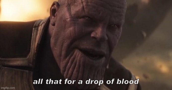 Thanos "All that for a drop of blood" | all that for a drop of blood | image tagged in thanos all that for a drop of blood | made w/ Imgflip meme maker