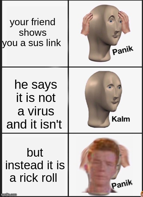 Panik Kalm Panik Meme | your friend shows you a sus link; he says it is not a virus and it isn't; but instead it is a rick roll | image tagged in memes,panik kalm panik | made w/ Imgflip meme maker