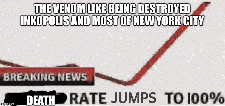 Suicide rate 100% | THE VENOM LIKE BEING DESTROYED INKOPOLIS AND MOST OF NEW YORK CITY; DEATH | image tagged in suicide rate 100 | made w/ Imgflip meme maker