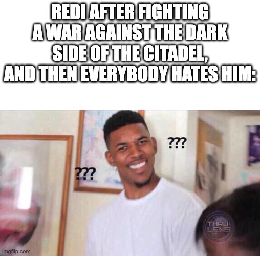 inkmatas i need an explanation, how the heck was the dark side of the citadel 100% of the economy?? | REDI AFTER FIGHTING A WAR AGAINST THE DARK SIDE OF THE CITADEL, AND THEN EVERYBODY HATES HIM: | image tagged in black guy confused | made w/ Imgflip meme maker