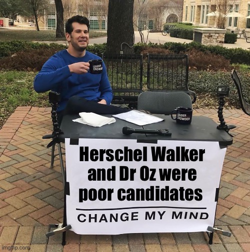 The vast majority of Rs know this. |  Herschel Walker and Dr Oz were poor candidates | image tagged in change my mind,politics lol,memes | made w/ Imgflip meme maker