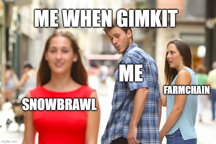 When the teacher says we will be playing gimkit | ME WHEN GIMKIT; ME; FARMCHAIN; SNOWBRAWL | image tagged in memes,distracted boyfriend | made w/ Imgflip meme maker