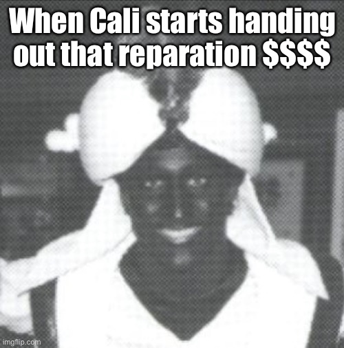 Race is a social construct |  When Cali starts handing out that reparation $$$$ | image tagged in justin trudeau blackface,politics lol,memes | made w/ Imgflip meme maker