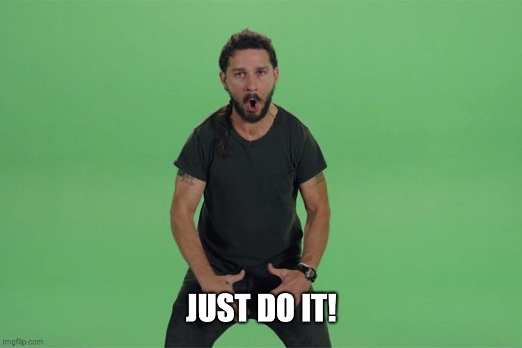 Shia labeouf JUST DO IT | JUST DO IT! | image tagged in shia labeouf just do it | made w/ Imgflip meme maker