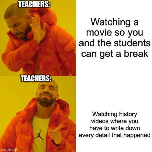 Drake Hotline Bling Meme | Watching a movie so you and the students can get a break Watching history videos where you have to write down every detail that happened TEA | image tagged in memes,drake hotline bling | made w/ Imgflip meme maker