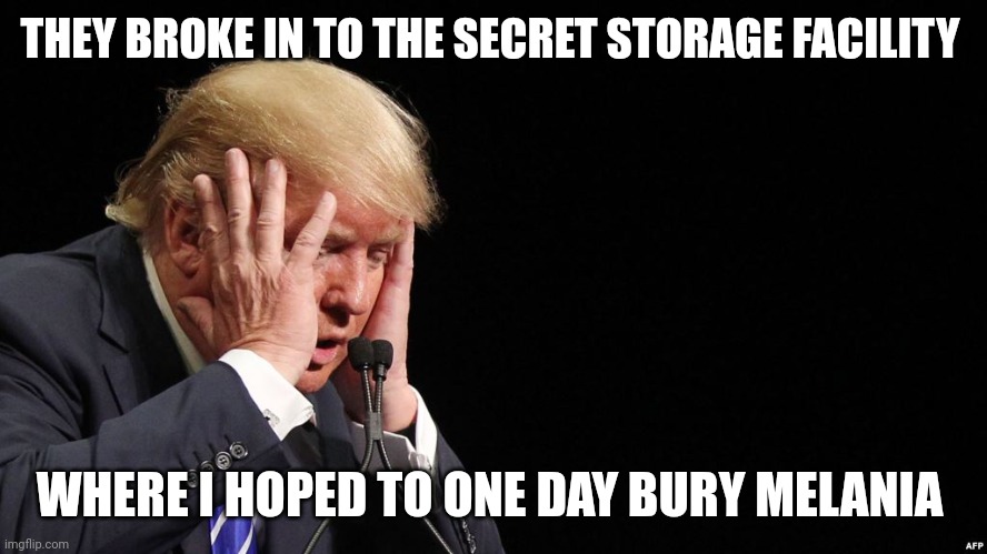 That's a sacred place to me | THEY BROKE IN TO THE SECRET STORAGE FACILITY; WHERE I HOPED TO ONE DAY BURY MELANIA | image tagged in trump sad,dancing funeral | made w/ Imgflip meme maker