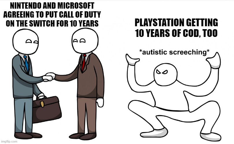Autistic Screeching | NINTENDO AND MICROSOFT AGREEING TO PUT CALL OF DUTY
ON THE SWITCH FOR 10 YEARS; PLAYSTATION GETTING 10 YEARS OF COD, TOO | image tagged in autistic screeching | made w/ Imgflip meme maker