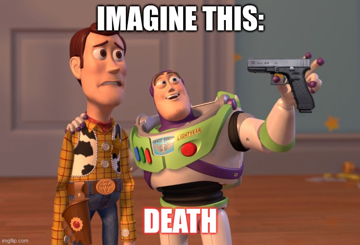 imagine this death | IMAGINE THIS:; DEATH | image tagged in memes,x x everywhere | made w/ Imgflip meme maker