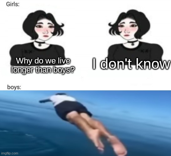 Hmmm, I wonder why | I don't know; Why do we live longer than boys? | image tagged in girls vs boys | made w/ Imgflip meme maker