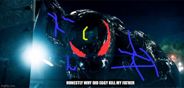 Venom Pretty much zero | HONESTLY WHY DID EGGY KILL MY FATHER | image tagged in venom pretty much zero | made w/ Imgflip meme maker