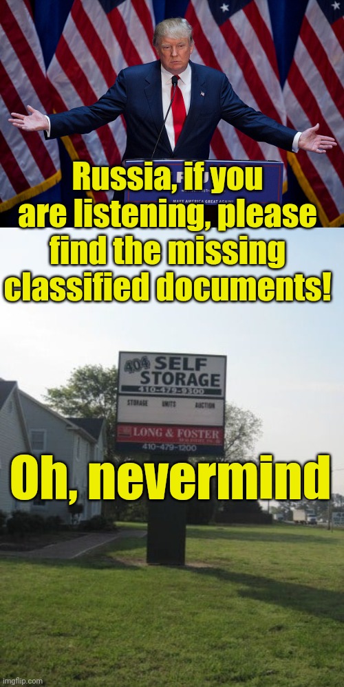 Disgraceful, many people are saying | Russia, if you are listening, please find the missing classified documents! Oh, nevermind | image tagged in donald trump,404 self storage,classified documents,magaga,funny memes,2024 | made w/ Imgflip meme maker