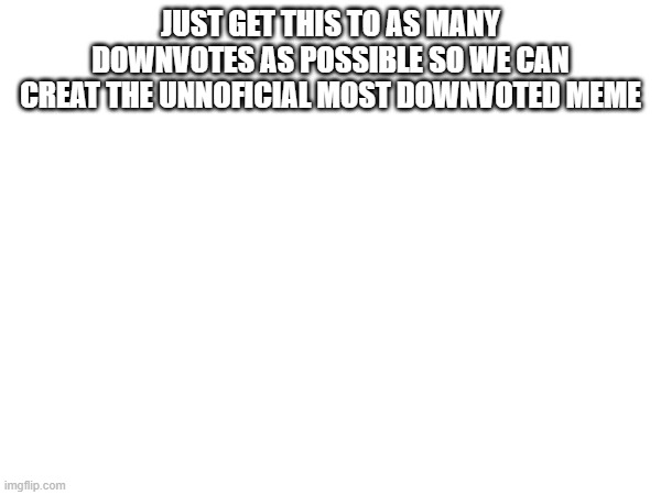 JUST GET THIS TO AS MANY DOWNVOTES AS POSSIBLE SO WE CAN CREAT THE UNNOFICIAL MOST DOWNVOTED MEME | image tagged in bruh moment,downvote | made w/ Imgflip meme maker