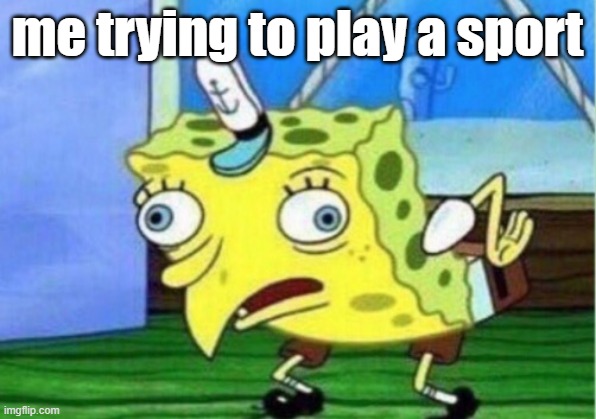 my luck | me trying to play a sport | image tagged in memes,mocking spongebob | made w/ Imgflip meme maker