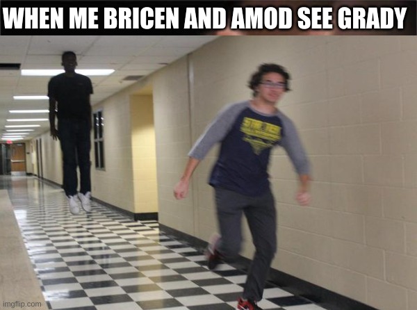 chase | WHEN ME BRICEN AND AMOD SEE GRADY | image tagged in chase | made w/ Imgflip meme maker