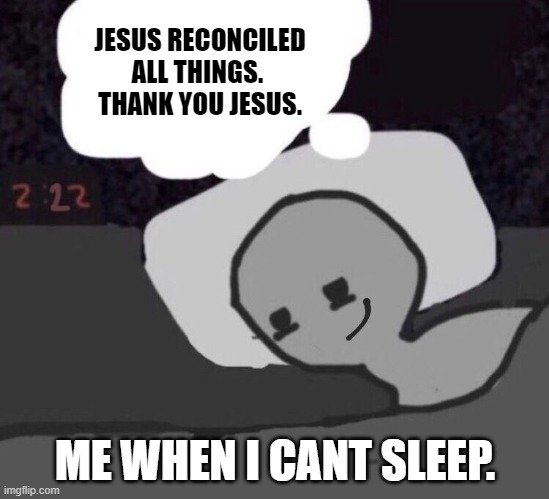 SLEEPLESS NIGHTS | JESUS RECONCILED ALL THINGS. 
THANK YOU JESUS. ME WHEN I CANT SLEEP. | image tagged in comics/cartoons,hey you going to sleep,bible,jesus,funny meme,motivation | made w/ Imgflip meme maker