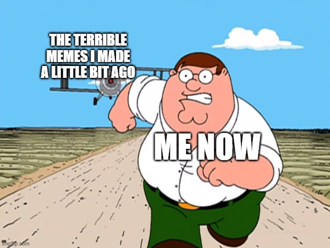my memes sucked tbh |  THE TERRIBLE MEMES I MADE A LITTLE BIT AGO; ME NOW | image tagged in peter griffin running away | made w/ Imgflip meme maker