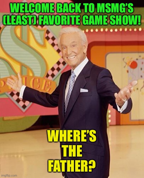 Todays contestants are JFK, the nation of Belgium, and the first person to commeny | WELCOME BACK TO MSMG’S (LEAST) FAVORITE GAME SHOW! WHERE’S
THE
FATHER? | image tagged in game show | made w/ Imgflip meme maker