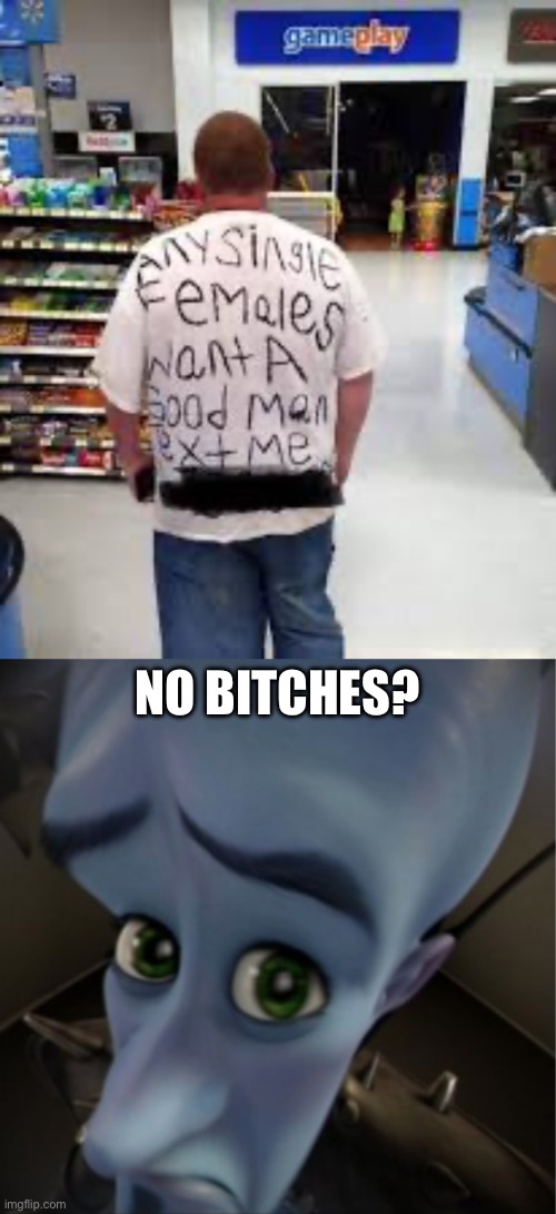 NO BITCHES? | image tagged in megamind peeking | made w/ Imgflip meme maker