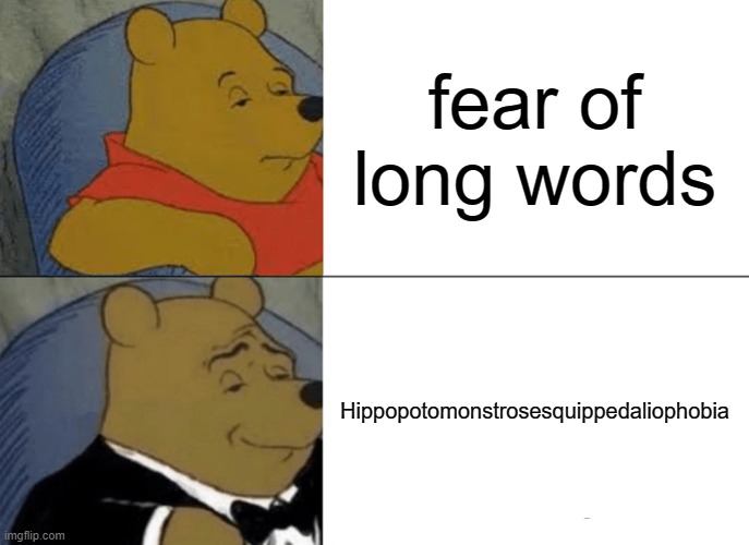 Tuxedo Winnie The Pooh | fear of long words; Hippopotomonstrosesquippedaliophobia | image tagged in memes,tuxedo winnie the pooh | made w/ Imgflip meme maker