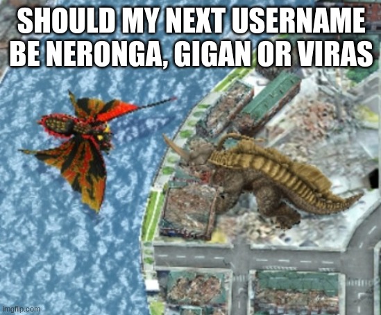 Neronga defeats Battra | SHOULD MY NEXT USERNAME BE NERONGA, GIGAN OR VIRAS | image tagged in nerona defeats battra | made w/ Imgflip meme maker