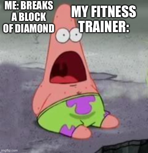 Suprised Patrick | ME: BREAKS A BLOCK OF DIAMOND; MY FITNESS TRAINER: | image tagged in suprised patrick | made w/ Imgflip meme maker