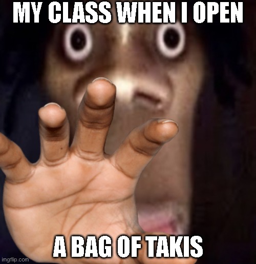 t a k i s | MY CLASS WHEN I OPEN; A BAG OF TAKIS | image tagged in quandale dingle | made w/ Imgflip meme maker