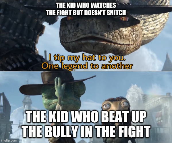 School fight memes | THE KID WHO WATCHES THE FIGHT BUT DOESN'T SNITCH; THE KID WHO BEAT UP THE BULLY IN THE FIGHT | image tagged in i tip my hat to you one legend to another | made w/ Imgflip meme maker