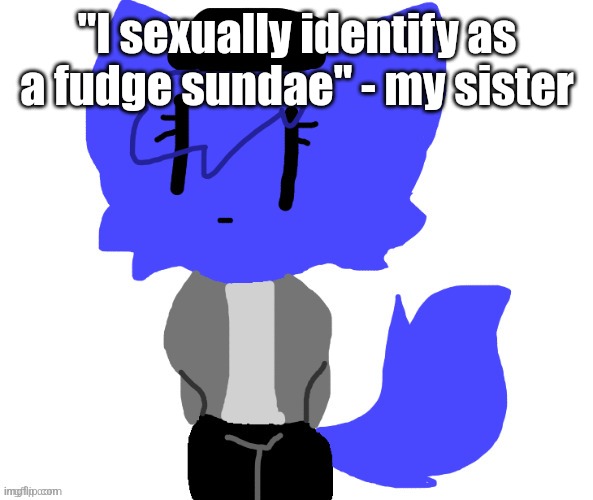 Female Pump | "I sexually identify as a fudge sundae" - my sister | image tagged in female pump | made w/ Imgflip meme maker