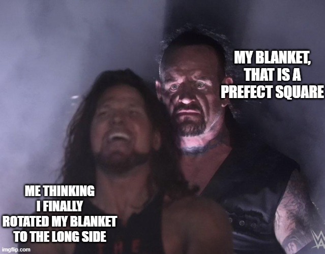 undertaker | MY BLANKET, THAT IS A PREFECT SQUARE; ME THINKING I FINALLY ROTATED MY BLANKET TO THE LONG SIDE | image tagged in undertaker | made w/ Imgflip meme maker