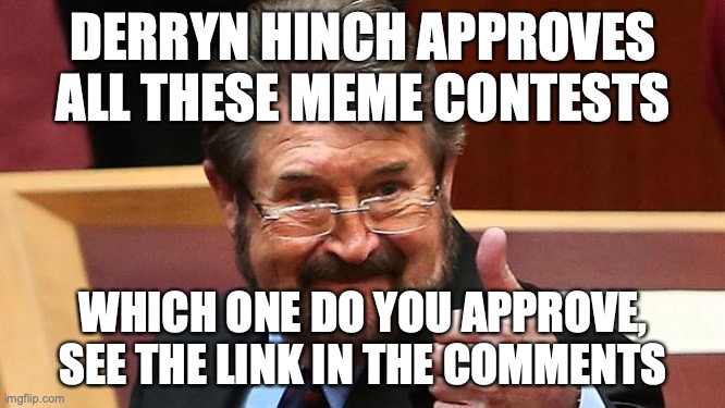 Vote Early Vote Often, haven't seen much posts lately and we need to boost activity | DERRYN HINCH APPROVES ALL THESE MEME CONTESTS; WHICH ONE DO YOU APPROVE, SEE THE LINK IN THE COMMENTS | image tagged in derryn hinch approves,meme,contest,meme contest,vote early,vote often | made w/ Imgflip meme maker