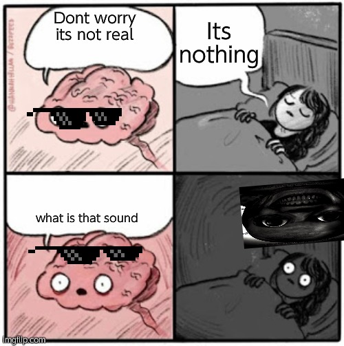 Brain Before Sleep | Its nothing; Dont worry its not real; what is that sound | image tagged in brain before sleep | made w/ Imgflip meme maker