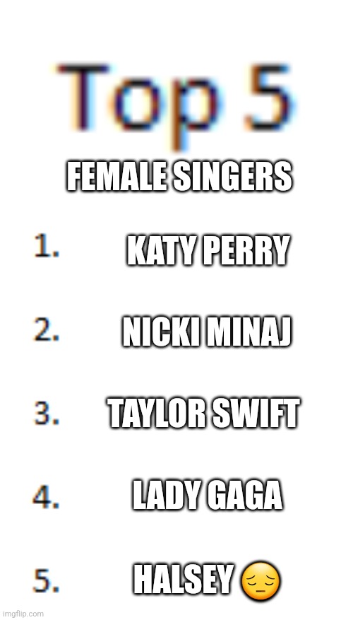 Top 5 List | FEMALE SINGERS; KATY PERRY; NICKI MINAJ; TAYLOR SWIFT; LADY GAGA; HALSEY 😔 | image tagged in top 5 list | made w/ Imgflip meme maker