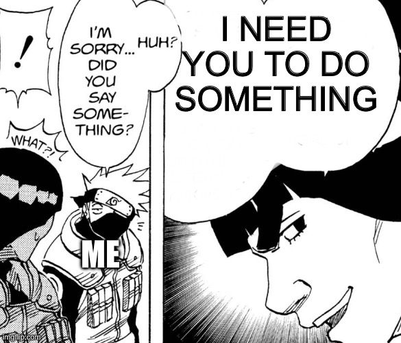 Kakashi not listening | I NEED YOU TO DO SOMETHING; ME | image tagged in kakashi not listening | made w/ Imgflip meme maker