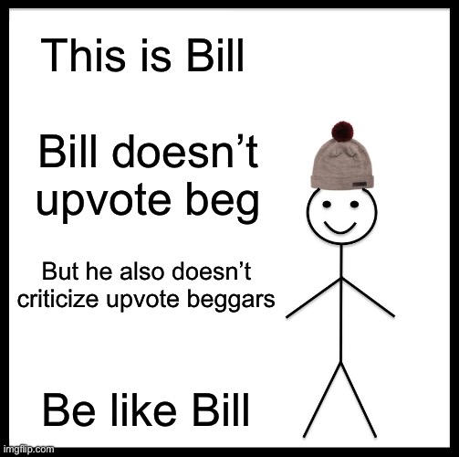 Be like bill | This is Bill; Bill doesn’t upvote beg; But he also doesn’t criticize upvote beggars; Be like Bill | image tagged in memes,be like bill | made w/ Imgflip meme maker