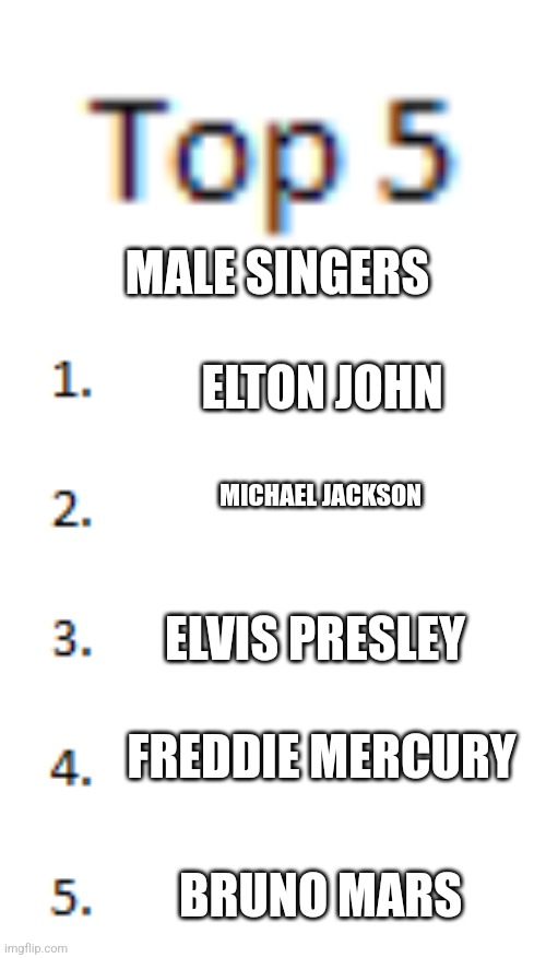 Top 5 List | MALE SINGERS; ELTON JOHN; MICHAEL JACKSON; ELVIS PRESLEY; FREDDIE MERCURY; BRUNO MARS | image tagged in top 5 list | made w/ Imgflip meme maker