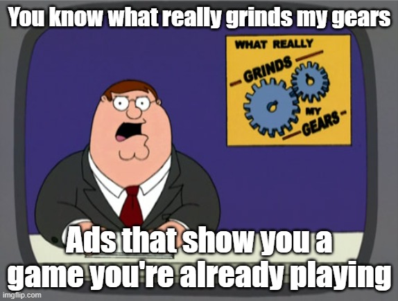 Annoying ads | You know what really grinds my gears; Ads that show you a game you're already playing | image tagged in memes,peter griffin news | made w/ Imgflip meme maker