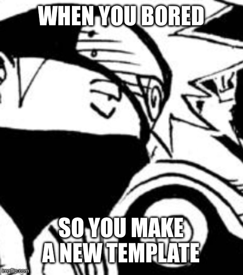 Bored Kakashi | WHEN YOU BORED; SO YOU MAKE A NEW TEMPLATE | image tagged in bored kakashi | made w/ Imgflip meme maker