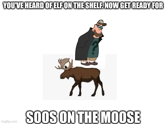 CHIGGIN STRIPS | YOU'VE HEARD OF ELF ON THE SHELF. NOW GET READY FOR; SOOS ON THE MOOSE | image tagged in blank white template | made w/ Imgflip meme maker
