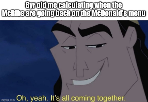 RIBSSSSSS | 8yr old me calculating when the McRibs are going back on the McDonald's menu | image tagged in it's all coming together | made w/ Imgflip meme maker