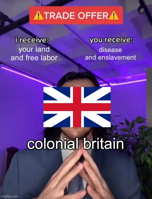 bri’ish innit? | your land and free labor; disease and enslavement; colonial britain | image tagged in trade offer | made w/ Imgflip meme maker