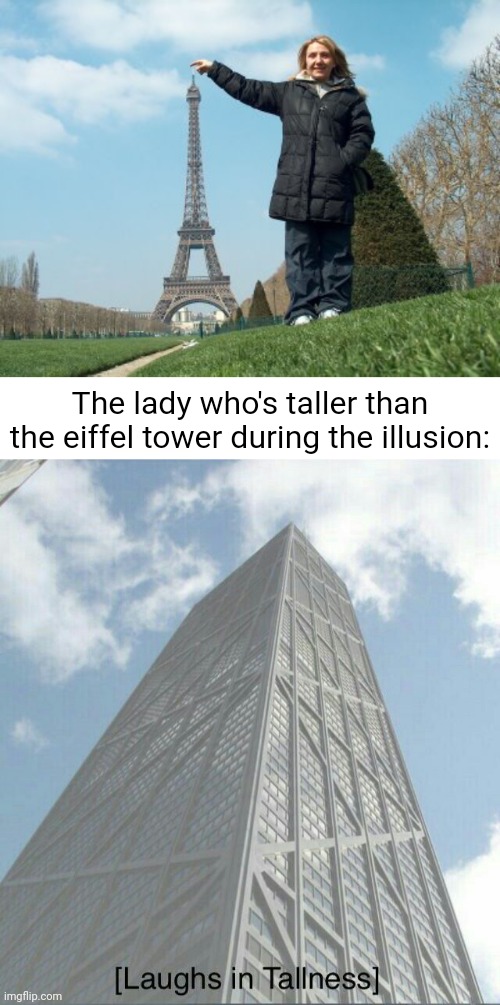 Taller than the eiffel tower optical illusion | The lady who's taller than the eiffel tower during the illusion: | image tagged in laughs in tallness,optical illusion,eiffel tower,memes,illusion 100,meme | made w/ Imgflip meme maker